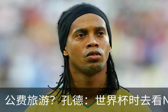 公费旅游？孔德：世界杯时去看NBA总决赛应该很难 希望马刺夺冠