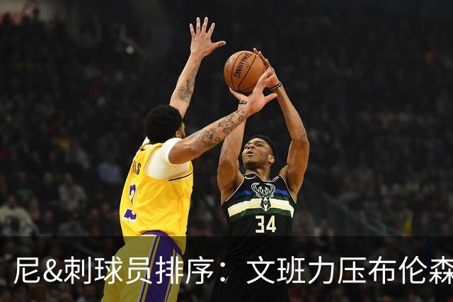 尼&刺球员排序：文班力压布伦森居首 唐斯3 卡斯尔4 OG小胜福克斯